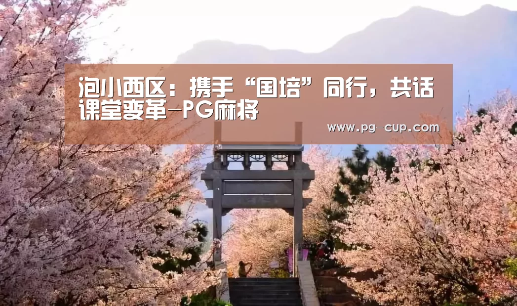泡小西区:携手“国培”同行,共话课堂变革-PG麻将(图2) PG麻将