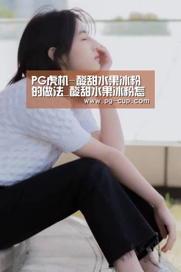 PG虎机-酸甜水果冰粉的做法_酸甜水果冰粉怎么做_大草海的菜谱(图1) PG棋牌