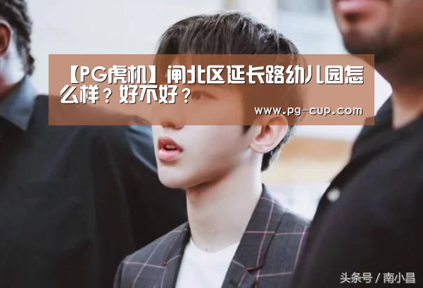 【PG虎机】闸北区延长路幼儿园怎么样?好不好?(图1) PG棋牌